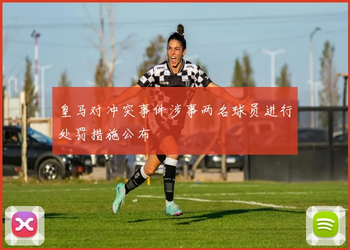 皇马对冲突事件涉事两名球员进行处罚措施公布