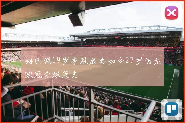 姆巴佩19岁夺冠成名如今27岁仍无欧冠金球荣光