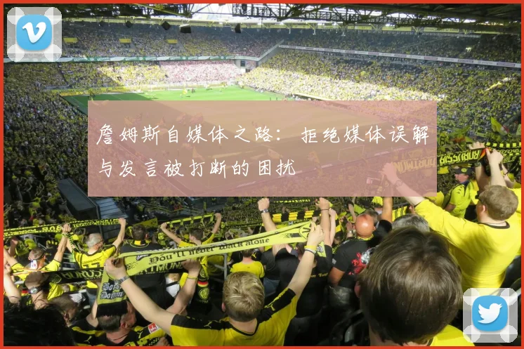 詹姆斯自媒体之路：拒绝媒体误解与发言被打断的困扰