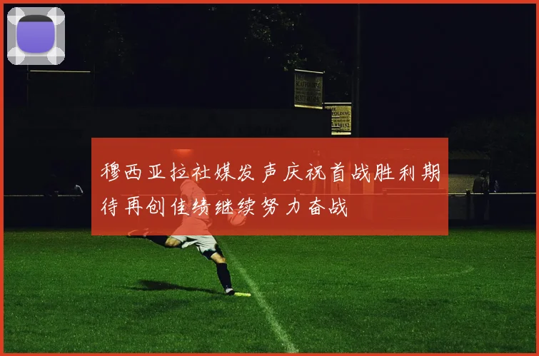穆西亚拉社媒发声庆祝首战胜利期待再创佳绩继续努力奋战