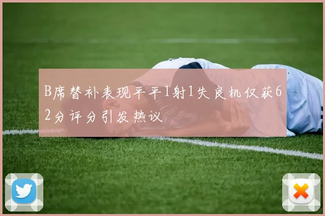 B席替补表现平平1射1失良机仅获62分评分引发热议