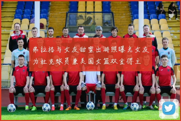 弗拉格与女友甜蜜出游照曝光女友为杜克球员兼美国女篮双金得主