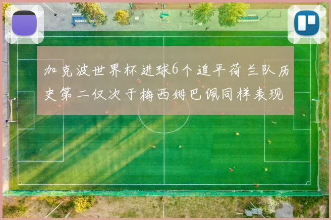 加克波世界杯进球6个追平荷兰队历史第二仅次于梅西姆巴佩同样表现出色