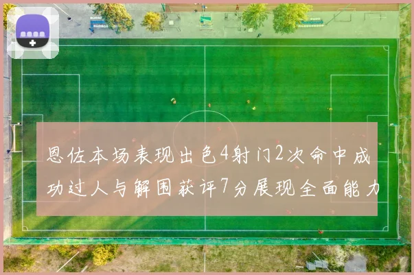 恩佐本场表现出色4射门2次命中成功过人与解围获评7分展现全面能力