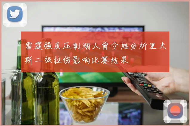 雷霆强度压制湖人曾令旭分析里夫斯二级拉伤影响比赛结果