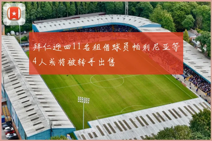 拜仁迎回11名租借球员帕利尼亚等4人或将被转手出售