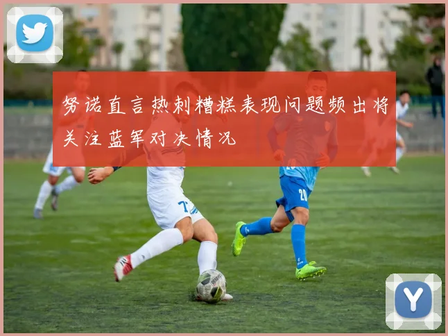 努诺直言热刺糟糕表现问题频出将关注蓝军对决情况