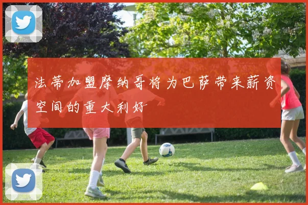 法蒂加盟摩纳哥将为巴萨带来薪资空间的重大利好