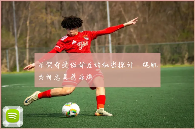 东契奇受伤背后的秘密探讨腘绳肌为何总是惹麻烦