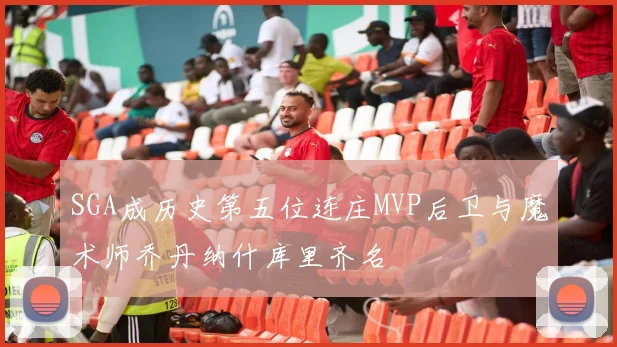 SGA成历史第五位连庄MVP后卫与魔术师乔丹纳什库里齐名