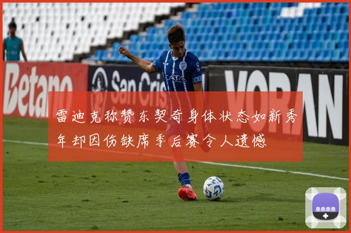 雷迪克称赞东契奇身体状态如新秀年却因伤缺席季后赛令人遗憾